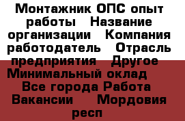Монтажник ОПС-опыт работы › Название организации ­ Компания-работодатель › Отрасль предприятия ­ Другое › Минимальный оклад ­ 1 - Все города Работа » Вакансии   . Мордовия респ.